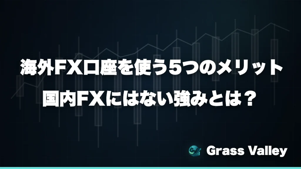 海外FX口座を使う5つのメリット｜国内FXにはない強みとは
